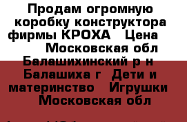 Продам огромную коробку конструктора фирмы КРОХА › Цена ­ 2 000 - Московская обл., Балашихинский р-н, Балашиха г. Дети и материнство » Игрушки   . Московская обл.